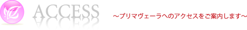 ACCESS ～プリマヴェーラへのアクセスをご案内します～